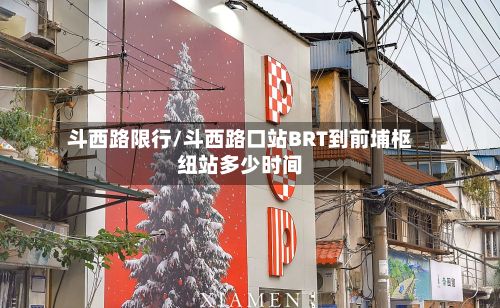 斗西路限行/斗西路口站BRT到前埔枢纽站多少时间-第3张图片