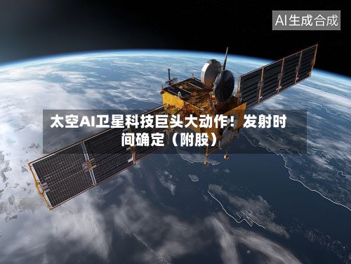 太空AI卫星科技巨头大动作！发射时间确定（附股）-第2张图片