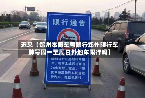 近来【郑州本周车号限行郑州限行车牌号周一至周日外地车限行吗】