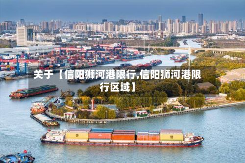 关于【信阳狮河港限行,信阳狮河港限行区域】