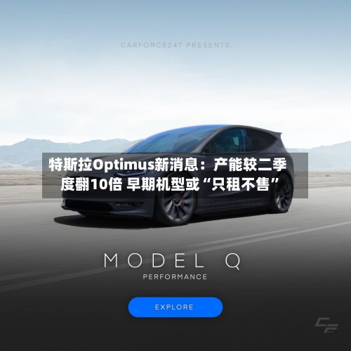 特斯拉Optimus新消息：产能较二季度翻10倍 早期机型或“只租不售”