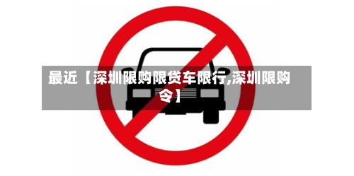 最近【深圳限购限贷车限行,深圳限购令】