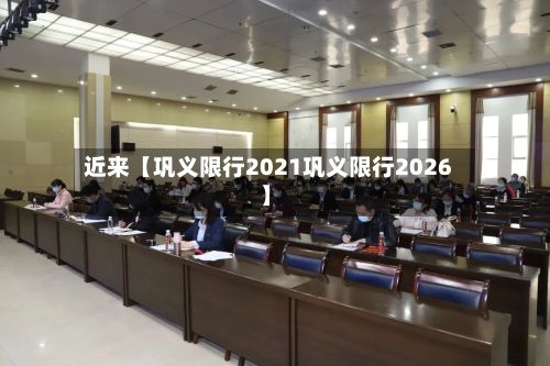 近来【巩义限行2021巩义限行2026】