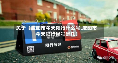 关于【咸阳市今天限行什么号,咸阳市今天限行尾号是几】