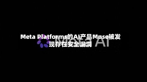 Meta Platforms的AI产品Muse被发现存在安全漏洞