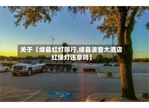 关于【绛县红灯限行,绛县波音大酒店红绿灯违章吗】