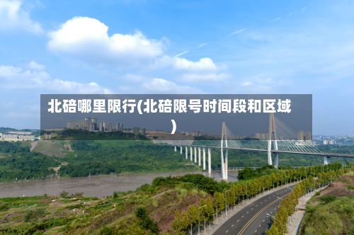 北碚哪里限行(北碚限号时间段和区域)