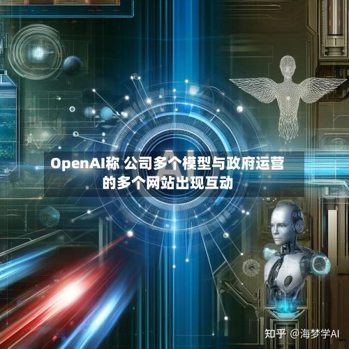 OpenAI称 公司多个模型与政府运营的多个网站出现互动