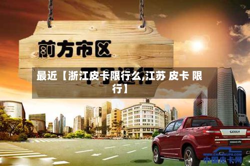 最近【浙江皮卡限行么,江苏 皮卡 限行】-第2张图片