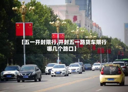 【五一开封限行,开封五一路货车限行哪几个路口】