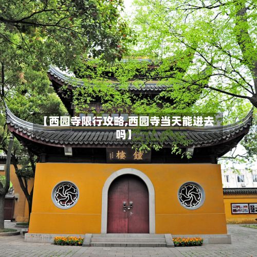 【西园寺限行攻略,西园寺当天能进去吗】