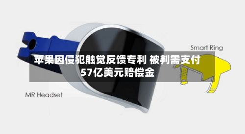 苹果因侵犯触觉反馈专利 被判需支付57亿美元赔偿金-第2张图片