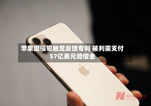 苹果因侵犯触觉反馈专利 被判需支付57亿美元赔偿金