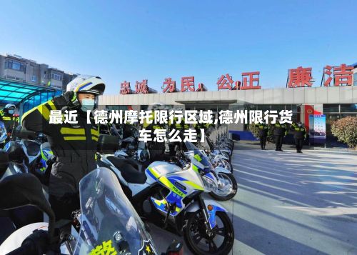 最近【德州摩托限行区域,德州限行货车怎么走】