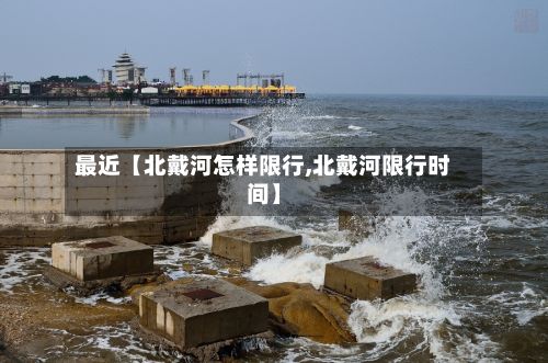 最近【北戴河怎样限行,北戴河限行时间】