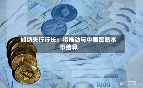 加纳央行行长：将推动与中国贸易本币结算-第3张图片