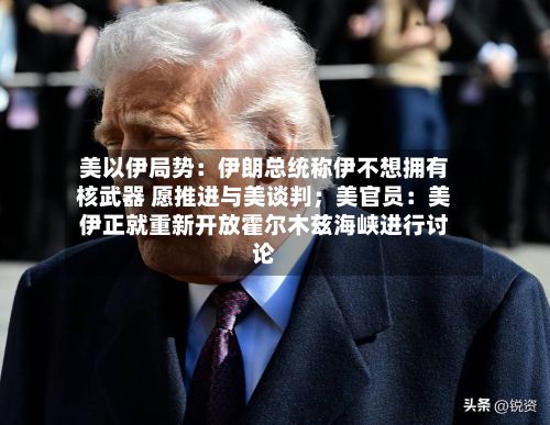 美以伊局势：伊朗总统称伊不想拥有核武器 愿推进与美谈判；美官员：美伊正就重新开放霍尔木兹海峡进行讨论