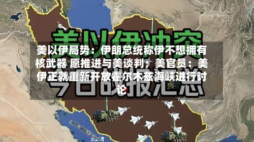 美以伊局势：伊朗总统称伊不想拥有核武器 愿推进与美谈判；美官员：美伊正就重新开放霍尔木兹海峡进行讨论-第2张图片