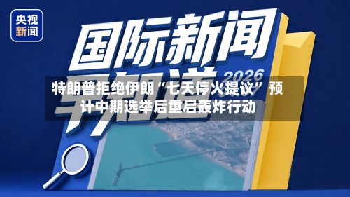 特朗普拒绝伊朗“七天停火提议” 预计中期选举后重启轰炸行动-第2张图片