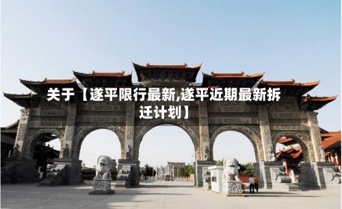 关于【遂平限行最新,遂平近期最新拆迁计划】