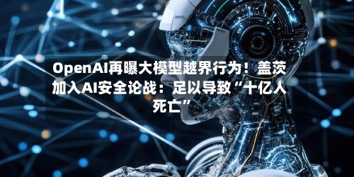OpenAI再曝大模型越界行为！盖茨加入AI安全论战：足以导致“十亿人死亡”-第2张图片