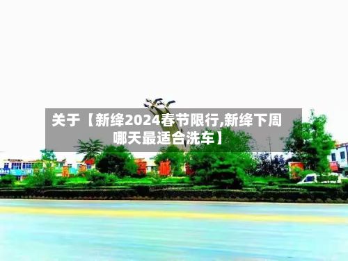 关于【新绛2024春节限行,新绛下周哪天最适合洗车】-第2张图片