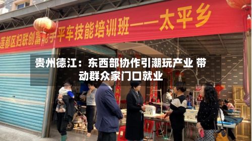 贵州德江：东西部协作引潮玩产业 带动群众家门口就业