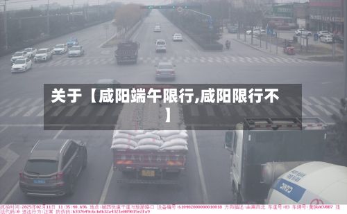 关于【咸阳端午限行,咸阳限行不】