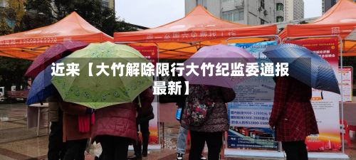 近来【大竹解除限行大竹纪监委通报最新】