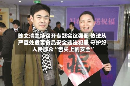 陈文清主持召开专题会议强调 依法从严查处危害食品安全违法犯罪 守护好人民群众“舌尖上的安全”