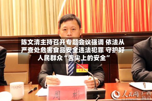 陈文清主持召开专题会议强调 依法从严查处危害食品安全违法犯罪 守护好人民群众“舌尖上的安全”-第3张图片