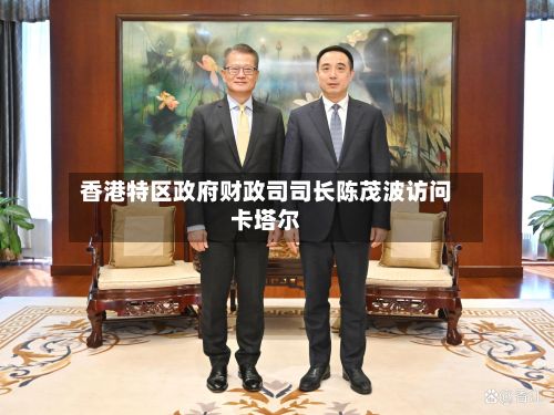 香港特区政府财政司司长陈茂波访问卡塔尔