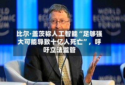 比尔·盖茨称人工智能“足够强大可能导致十亿人死亡	”，呼吁立法监管-第3张图片