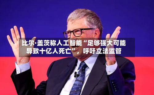 比尔·盖茨称人工智能“足够强大可能导致十亿人死亡”，呼吁立法监管-第2张图片