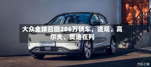 大众全球召回286万辆车	，途观、高尔夫、奥迪在列-第2张图片