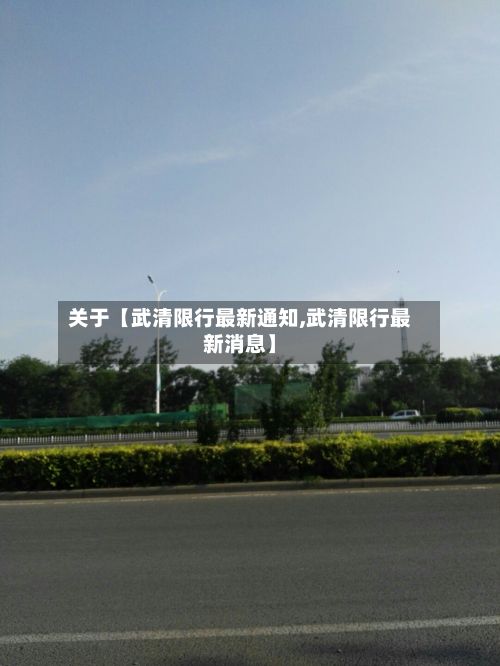 关于【武清限行最新通知,武清限行最新消息】
