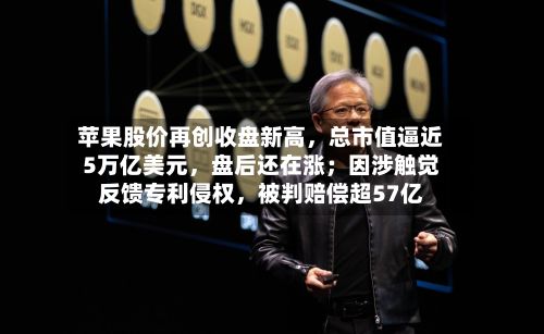 苹果股价再创收盘新高，总市值逼近5万亿美元	，盘后还在涨；因涉触觉反馈专利侵权，被判赔偿超57亿-第2张图片