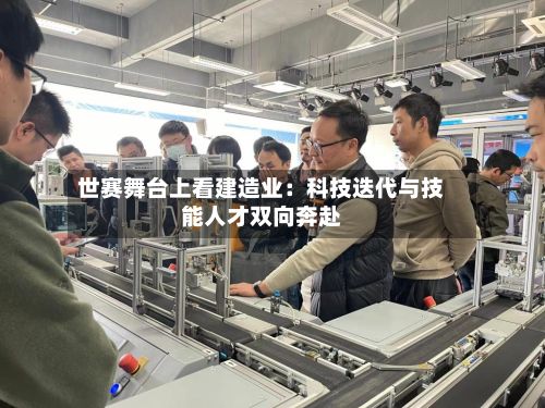 世赛舞台上看建造业：科技迭代与技能人才双向奔赴-第3张图片