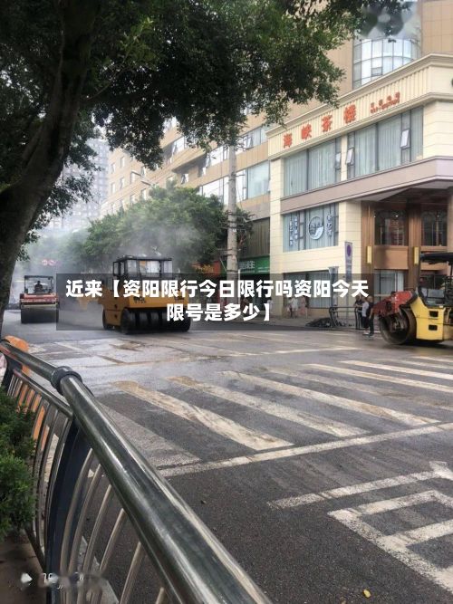 近来【资阳限行今日限行吗资阳今天限号是多少】-第2张图片