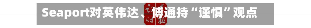 Seaport对英伟达、博通持“谨慎”观点-第2张图片