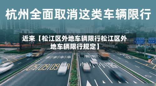 近来【松江区外地车辆限行松江区外地车辆限行规定】