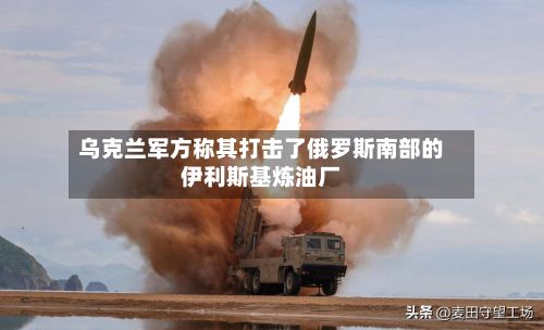 乌克兰军方称其打击了俄罗斯南部的伊利斯基炼油厂