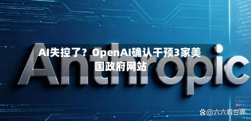 AI失控了？OpenAI确认干预3家美国政府网站-第2张图片