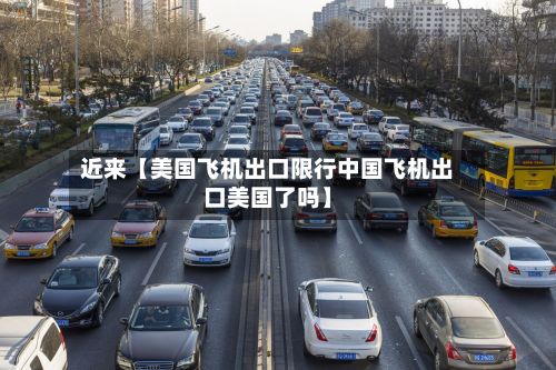 近来【美国飞机出口限行中国飞机出口美国了吗】-第2张图片