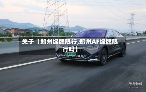 关于【郑州绿牌限行,郑州AF绿牌限行吗】-第2张图片
