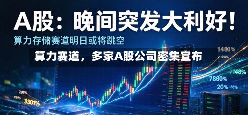 算力赛道，多家A股公司密集宣布-第2张图片