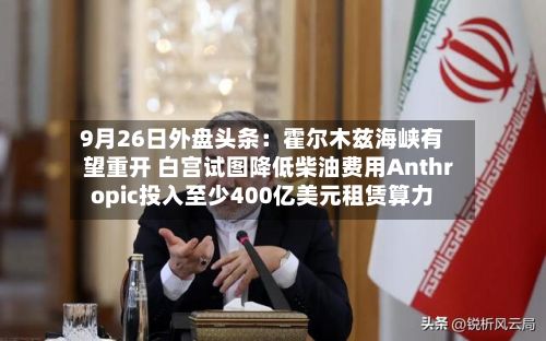 9月26日外盘头条:霍尔木兹海峡有望重开 白宫试图降低柴油费用Anthropic投入至少400亿美元租赁算力-第2张图片