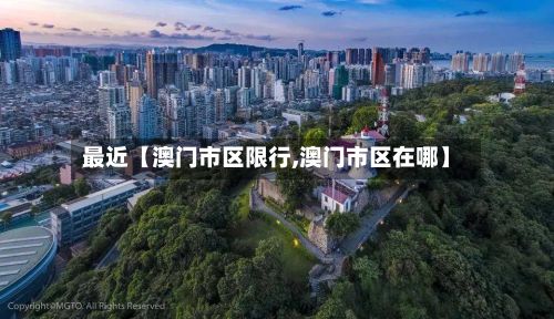 最近【澳门市区限行,澳门市区在哪】
