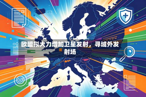欧盟拟大力增加卫星发射	，寻域外发射场-第2张图片
