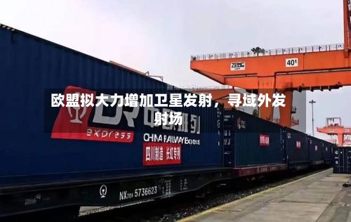欧盟拟大力增加卫星发射，寻域外发射场